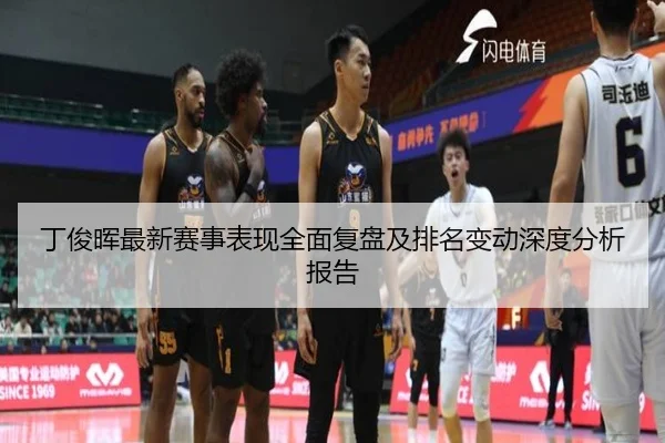 丁俊晖最新赛事表现全面复盘及排名变动深度分析报告（Lejing）